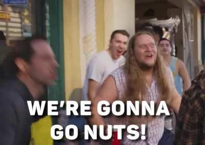 We’re gonna go nuts!