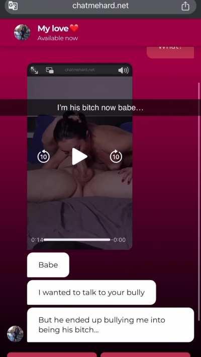 I'M sorry babe, I'm his bitch now...