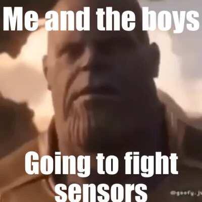 Me and the boys going to fight sensors