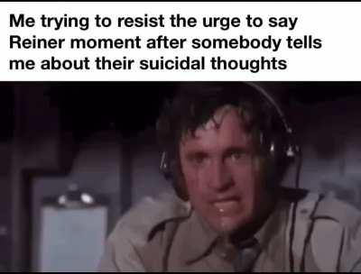 Oh you’re suicidal? Reiner moment 😂😂😂