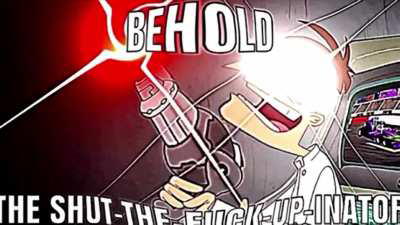 BEHOLD THE SHUT-THE-FUCK-UP-INATOR!