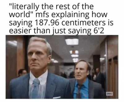 Get rekt metric users (i memorized the imperial system as a kid and now im to lazy to learn the metric system)