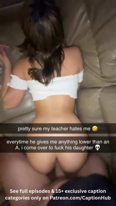 fucking the teacher's daughter to get good grades.. 🤣
