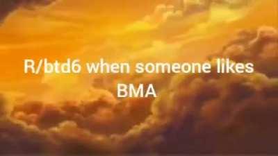 R/btd6 when someone likes BMA