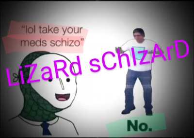 LIZARD SCHIZARD cant catch me IM FAST AZ FU*K *slurp*