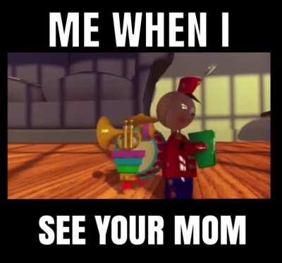 Me when I see your mom (realistic depiction and your mom is dababy)