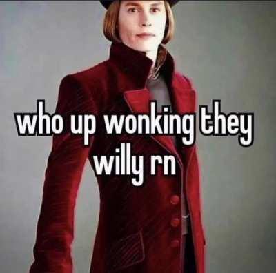 who up wonking they willy rn?