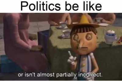 politics be like: