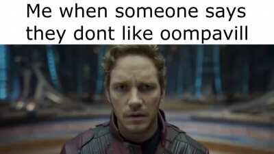 Me when someone says they dont like oompavill