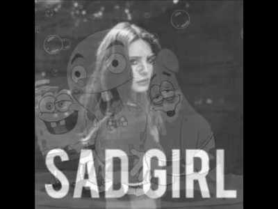 Sad Girl by Lana Del Rey but it's sung by Patrick Star when he's drunk at 3:00 AM
