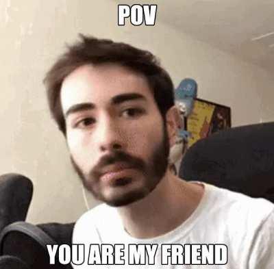 POV: You Are My Friend