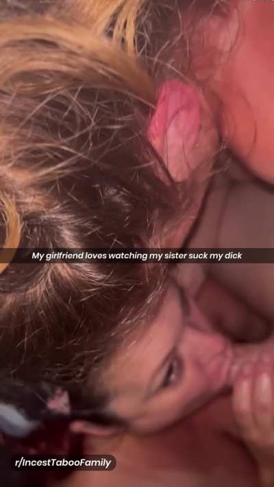 My girlfriend love watching my sister suck my dick