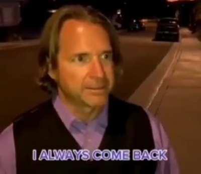 Dont worry.He always comes back.