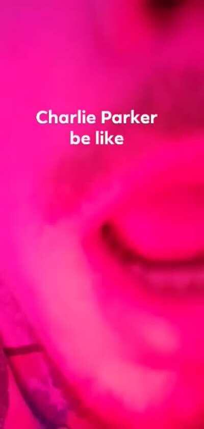 Charlie Parker be like