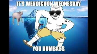Wake up everyone, it's Wendigoon Wednesday! LET'S GOOOOOOOOOO