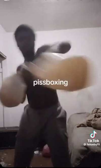 Which one of you started piss boxing? 