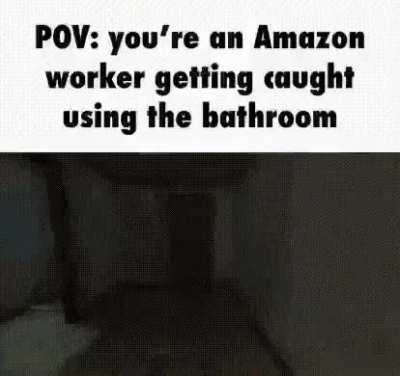 POV: you're an Amazon worker getting caught using the bathroom