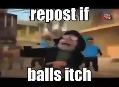 My balls itch as well.