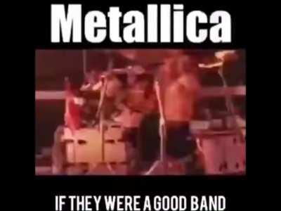 Metallica if they were actually a good band