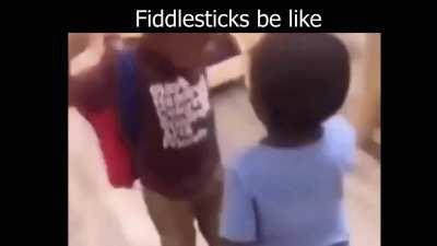 Fiddlesticks be like