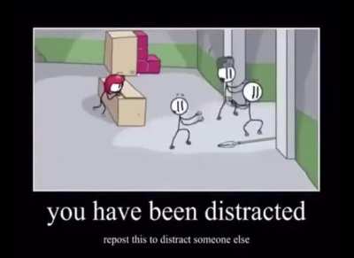 You have been distracted