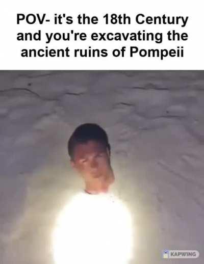 Must have been creepy finding all those bodies preserved in ash.