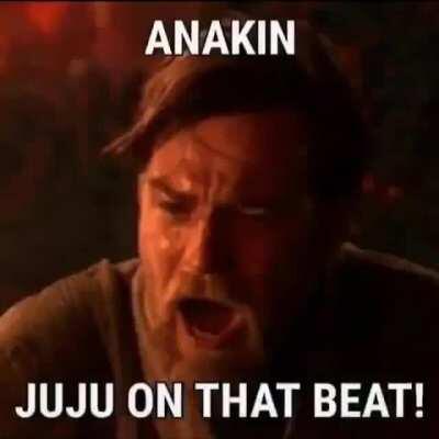 Maybe things would've been different if anakin juju'ed on that beat smh
