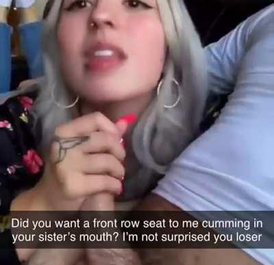 Your sister swallows his cum and he sends you the video