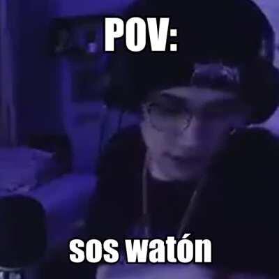 POV: sos watón