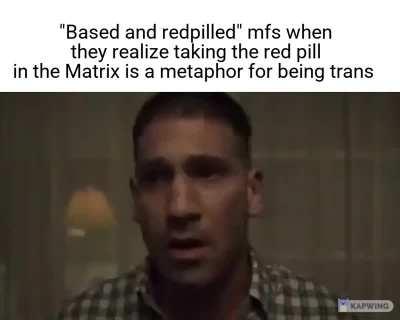 Trans rights were what was really based and redpilled the whole time