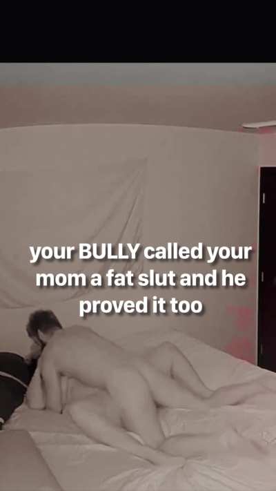 Your bully fucks your moms fat pussy