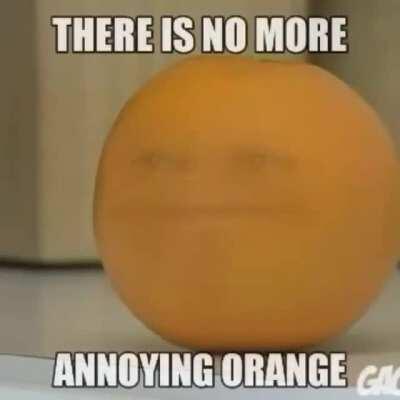 THERE IS NO MORE ANNOYING ORANGE