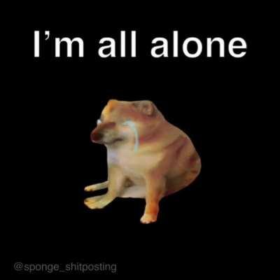 I don’t have homies 😔