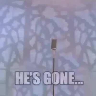 He’s gone...