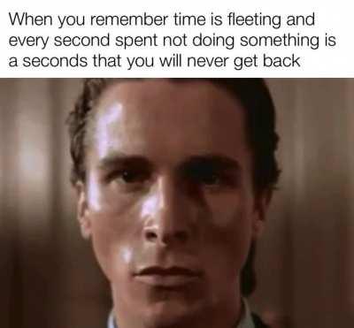 Yo can never get back a second lost.