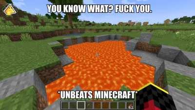 you know what? fuck you. *unbeats minecraft*