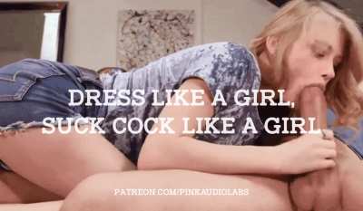 Dress like a girl, suck cock like a girl.