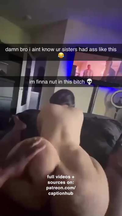 your sister always fucks your friends😒