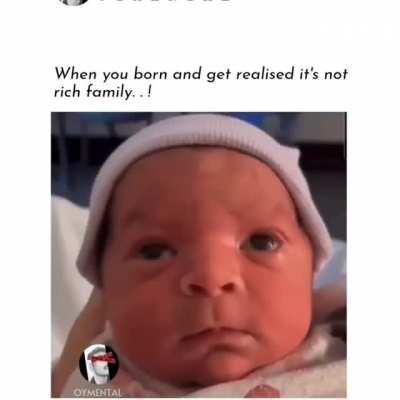 When you're born and realize it's not a rich family. Well that just sucks 😔