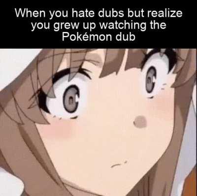 Don't lie, you watched the dub as well, didn't you?