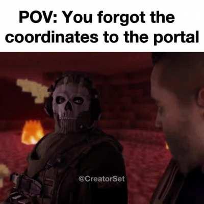 POV: You forgot the coordinates of the Nether Portal
