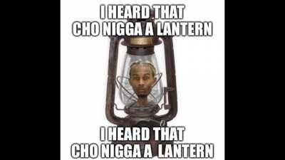 I heard that cho nigga a lantern 🏮