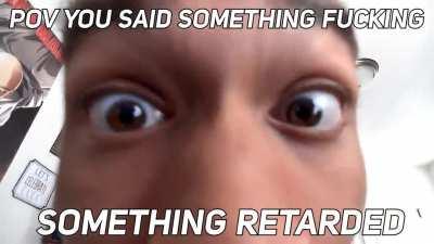 You said something retarded