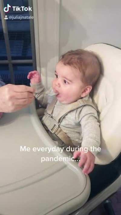 Me everyday during the pandemic....