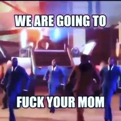 We gonna fuck ur mom