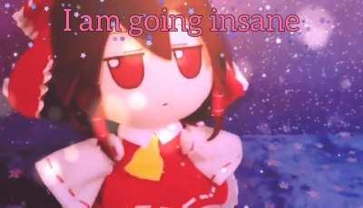 I'm slowly turning insane, oomfie \(>.<)/