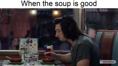When the soup is good