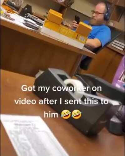 Got my coworker on video after I sent this to him.