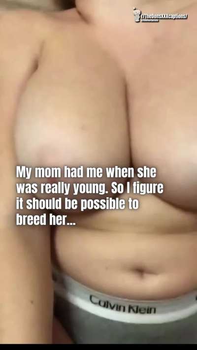 Mom had you when she was young why not breed her