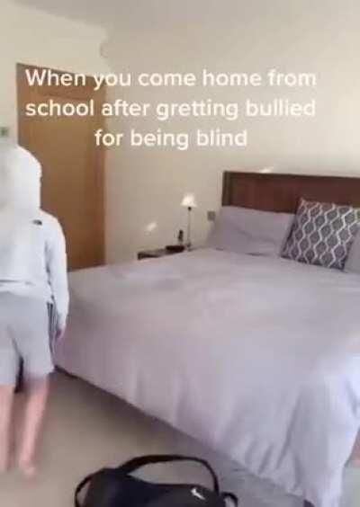 When you come home from school after getting bullied for being blind